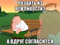 позвать из вежливости? а вдруг согласится