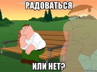 радоваться или нет?