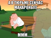 а в тюрьме сейчас макароны(( ммм.......