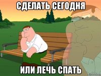 сделать сегодня или лечь спать