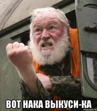  вот нака выкуси-ка