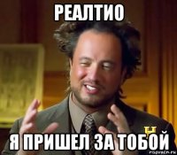 реалтио я пришел за тобой