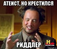 атеист, но крестился риддлер