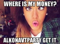 where is my money? alkonavtparty get it