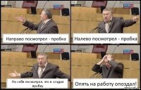 Направо посмотрел - пробка Налево посмотрел - пробка На себя посмотрел, это я создал пробку Опять на работу опоздал!