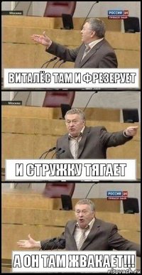 Виталёс там и фрезерует И стружку тягает А он там жвакает!!!