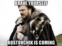 brave yourself rostovchik is coming