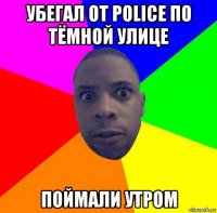 убегал от police по тёмной улице поймали утром