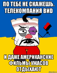 по тебе не скажешь. телекомпания виd и даже американские фильмы ужасов отдыхают