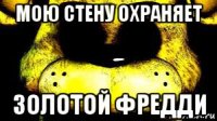 мою стену охраняет золотой фредди