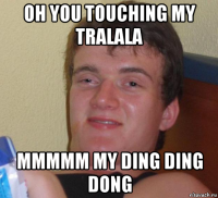 oh you touching my tralala mmmmm my ding ding dong