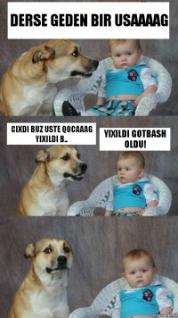 Derse geden bir usaaaag cixdi buz uste qocaaag
yixildi b.. yixildi gotbash oldu!