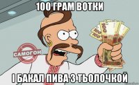 100 грам вотки і бакал пива з тьолочкой