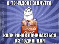 о, те чудове відчуття, коли ранок починається о 3 годині дня