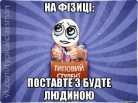 на фізиці: поставте 3 будте людиною