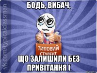 бодь, вибач, що залишили без привітання (