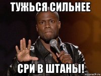 тужься сильнее сри в штаны!