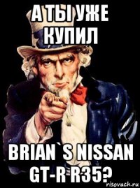 а ты уже купил brian`s nissan gt-r r35?