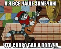 а я все чаще замечаю что скоро бан я получу