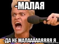 -малая -да не малаааааяяяя я