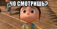 чо смотришь? 