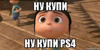 ну купи ну купи ps4