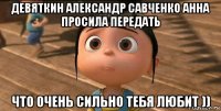 девяткин александр савченко анна просила передать что очень сильно тебя любит ))