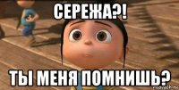 сережа?! ты меня помнишь?