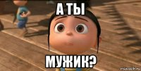 а ты мужик?