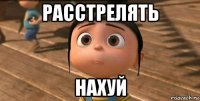 расстрелять нахуй