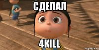 сделал 4kill