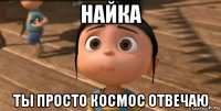 найка ты просто космос отвечаю