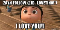 zayn follow @1d_lovetina!*) i love you!)