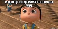 моё лицо когда мама отключила wifi 