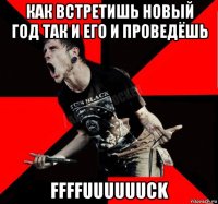 как встретишь новый год так и его и проведёшь ffffuuuuuuck