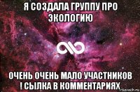 я создала группу про экологию очень очень мало участников ! сылка в комментариях