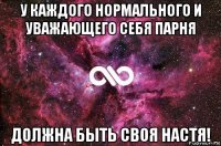 у каждого нормального и уважающего себя парня должна быть своя настя!