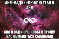 аня+вадик=люблю тебя я аня аня и вадик рыковы я прошу вас обменяться смайлами