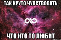 так круто чувствовать что кто то любит