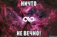 ничто не вечно!