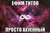 ефим титов просто ахуенный