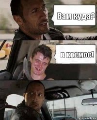 Вам куда? в космос!