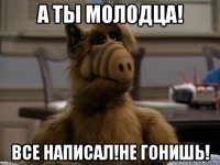 а ты молодца! все написал!не гонишь!