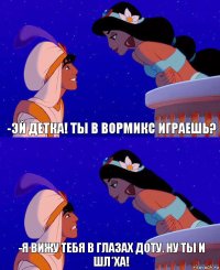 -Эй детка! Ты в Вормикс играешь? -Я вижу тебя в глазах Доту. Ну ты и шл*ха!