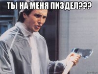 ты на меня пиздел??? 