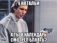 у натальи а ты в календарь смотрел бляять?