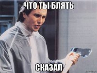 что ты блять сказал