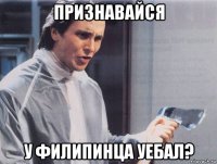 признавайся у филипинца уебал?