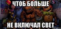 чтоб больше не включал свет