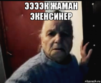ээээк жаман экенсинер 